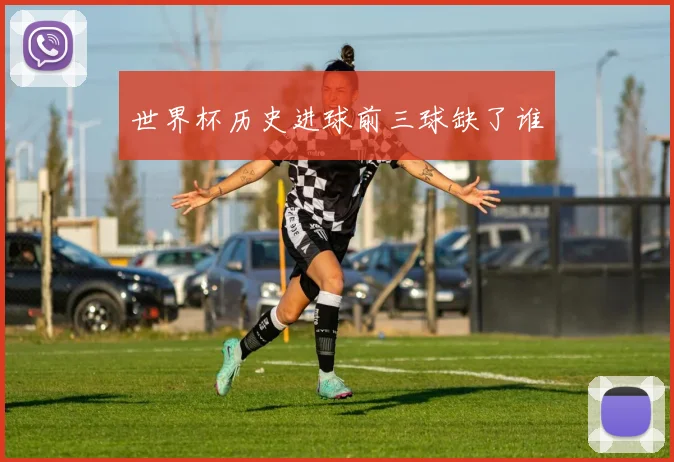 世界杯历史进球前三球缺了谁