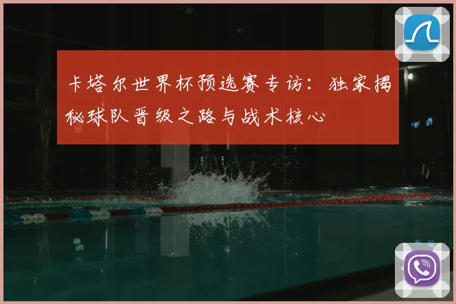 卡塔尔世界杯预选赛专访:独家揭秘球队晋级之路与战术核心