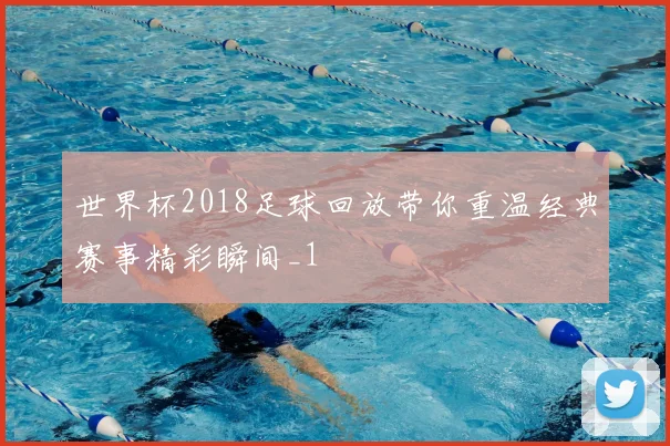 世界杯2018足球回放带你重温经典赛事精彩瞬间_1