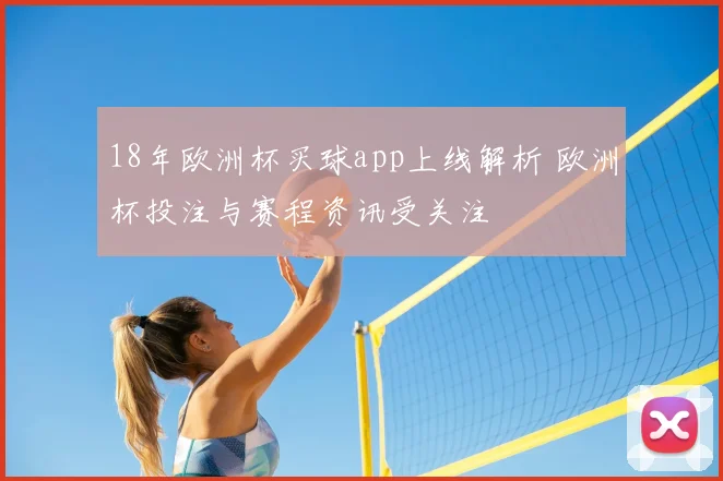 18年欧洲杯买球app上线解析 欧洲杯投注与赛程资讯受关注
