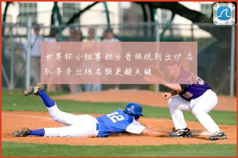 世界杯小组赛积分晋级规则出炉 各队争夺出线名额更趋关键
