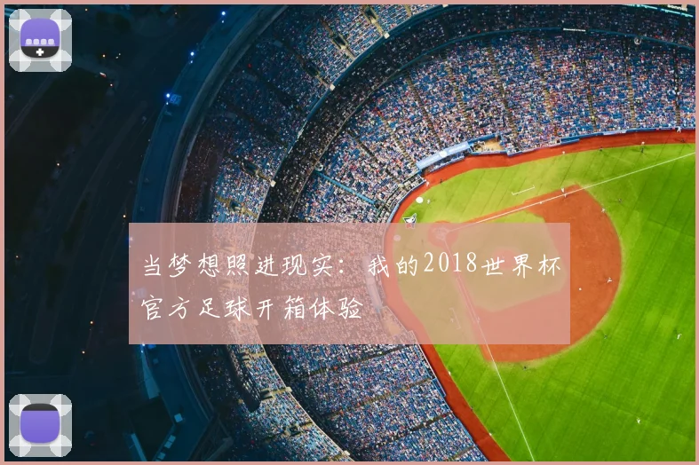 当梦想照进现实:我的2018世界杯官方足球开箱体验