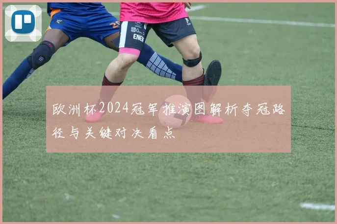 欧洲杯2024冠军推演图解析夺冠路径与关键对决看点