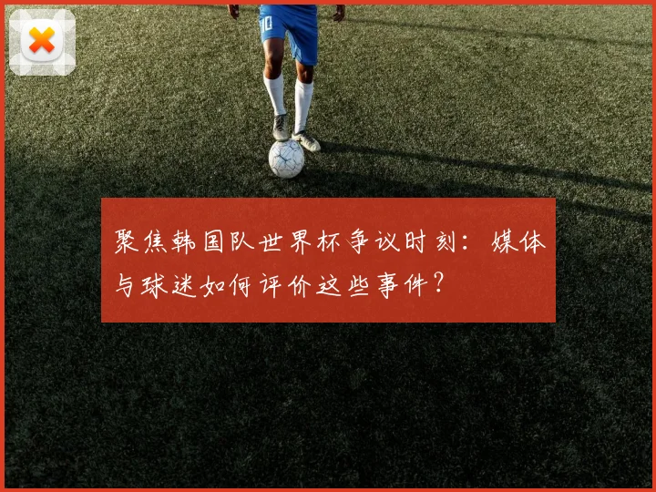 聚焦韩国队世界杯争议时刻:媒体与球迷如何评价这些事件?