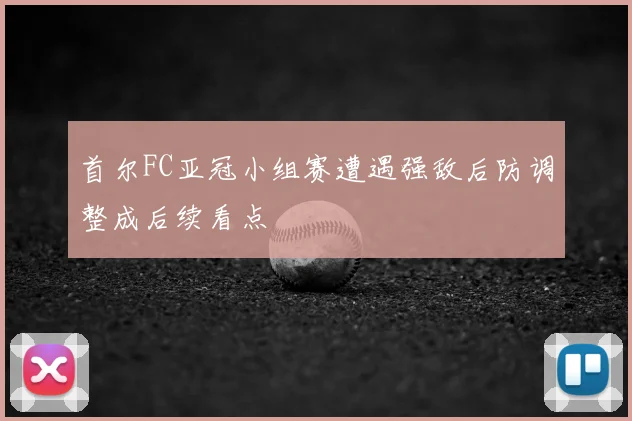 首尔FC亚冠小组赛遭遇强敌后防调整成后续看点