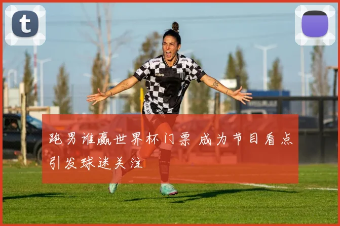 跑男谁赢世界杯门票 成为节目看点引发球迷关注