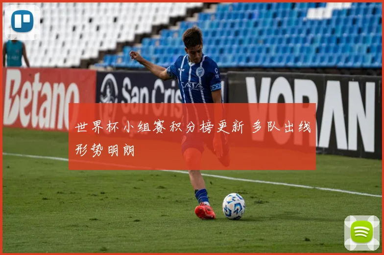 世界杯小组赛积分榜更新 多队出线形势明朗