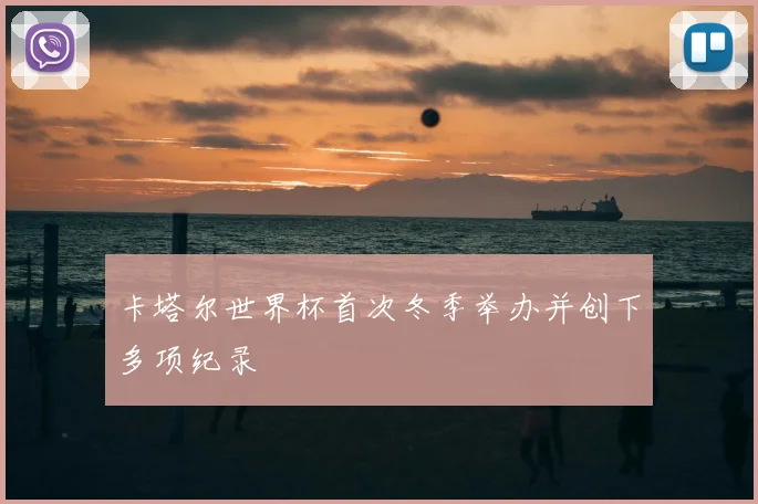 卡塔尔世界杯首次冬季举办并创下多项纪录