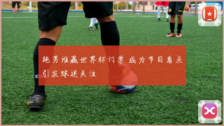 跑男谁赢世界杯门票 成为节目看点引发球迷关注