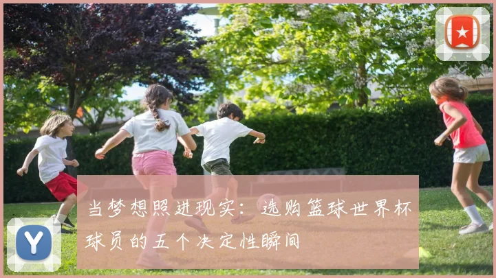 当梦想照进现实:选购篮球世界杯球员的五个决定性瞬间