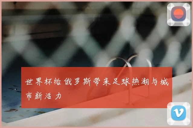 世界杯给俄罗斯带来足球热潮与城市新活力