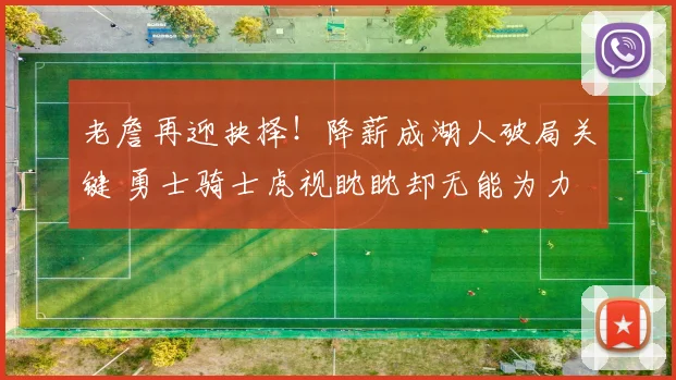 老詹再迎抉择!降薪成湖人破局关键 勇士骑士虎视眈眈却无能为力