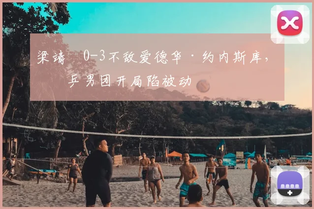 梁靖崑0-3不敌爱德华·约内斯库,国乒男团开局陷被动