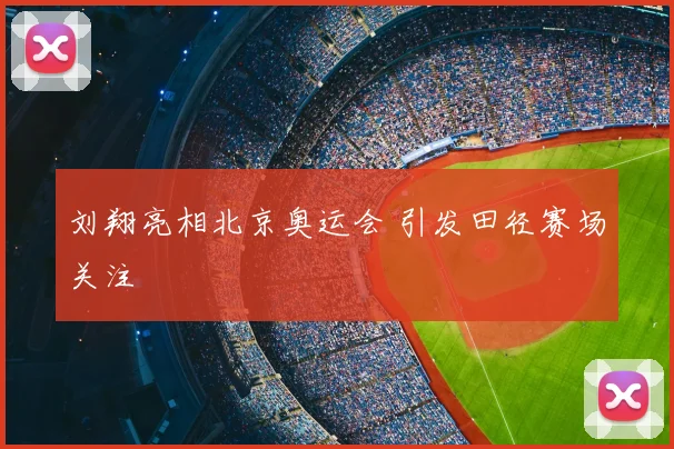 刘翔亮相北京奥运会 引发田径赛场关注