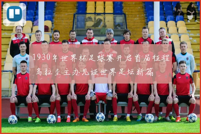1930年世界杯足球赛开启首届征程 乌拉圭主办见证世界足坛新篇