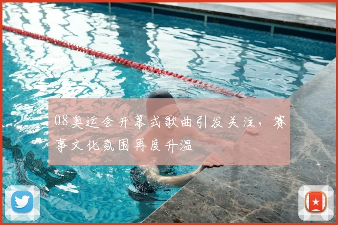 08奥运会开幕式歌曲引发关注，赛事文化氛围再度升温