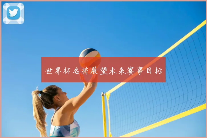 世界杯名将展望未来赛事目标