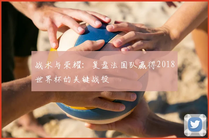 战术与荣耀:复盘法国队赢得2018世界杯的关键战役