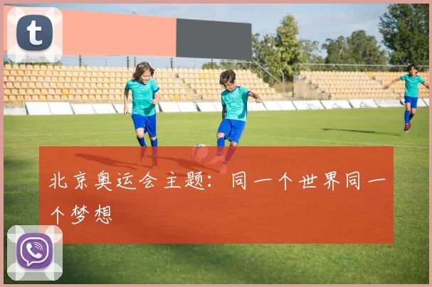 北京奥运会主题:同一个世界同一个梦想