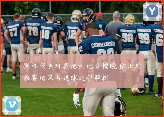 斯洛伐克对奥地利比分揭晓 欧洲对抗赛结果与进球过程解析