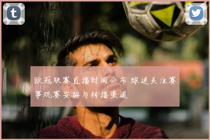 欧冠联赛直播时间公布 球迷关注赛事观赛安排与转播渠道