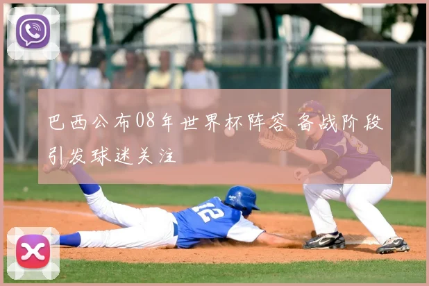 巴西公布08年世界杯阵容 备战阶段引发球迷关注